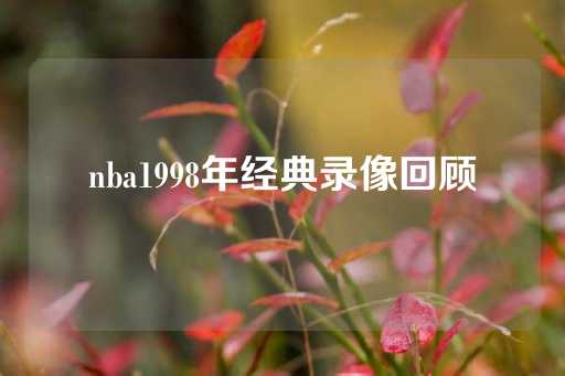 nba1998年经典录像回顾-第1张图片-皇冠信用盘出租