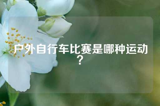 户外自行车比赛是哪种运动？